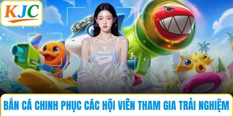 Bắn cá chinh phục các hội viên tham gia trải nghiệm