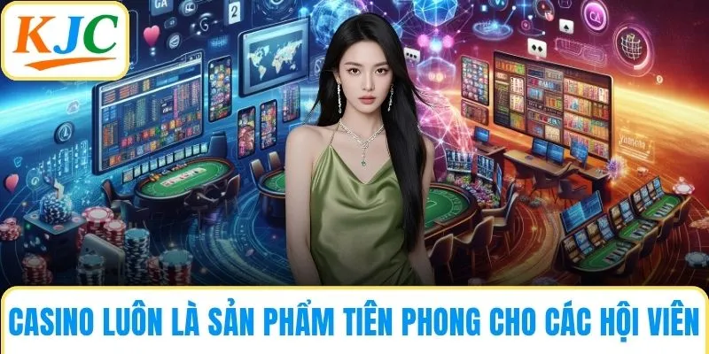 Casino luôn là sản phẩm tiên phong cho các hội viên